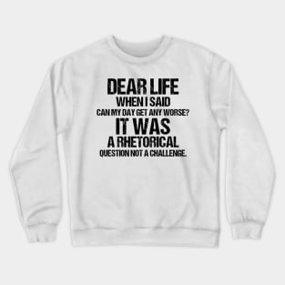 Dear Life When I Said Can My Day Get Any Worse It Was A Rhetorical Question Not A Challenge Crewneck Sweatshirt